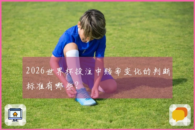 2026世界杯投注中赔率变化的判断标准有哪些？