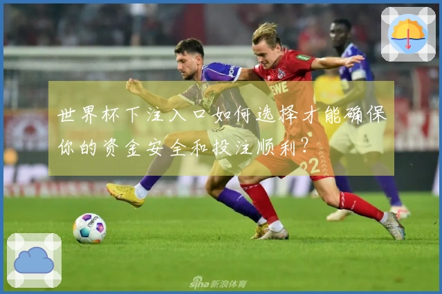 世界杯下注入口如何选择才能确保你的资金安全和投注顺利？