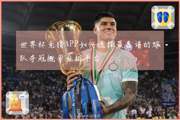 世界杯竞猜APP如何选择最靠谱的球队夺冠概率分析平台