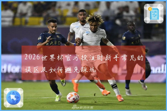 2026世界杯官方投注时新手常见的误区及如何避免踩坑
