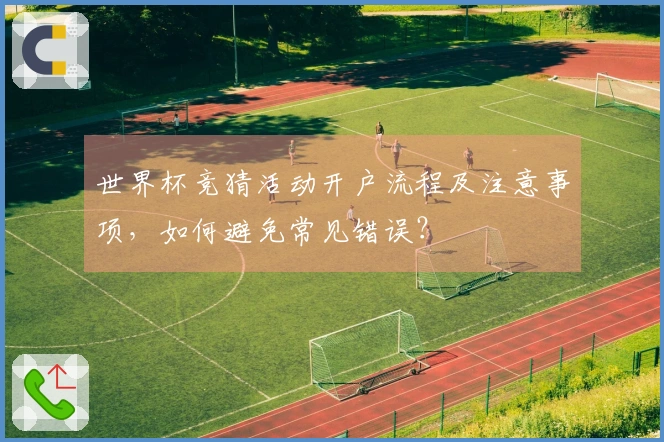 世界杯竞猜活动开户流程及注意事项，如何避免常见错误？