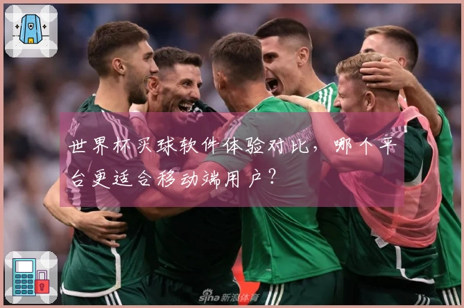 世界杯买球软件体验对比，哪个平台更适合移动端用户？