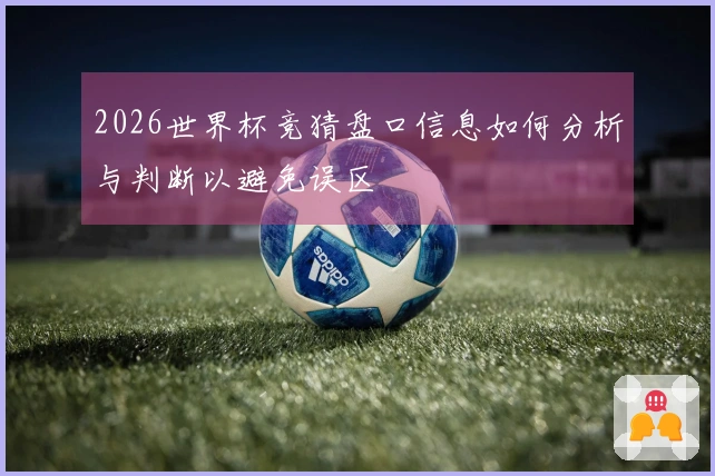 2026世界杯竞猜盘口信息如何分析与判断以避免误区