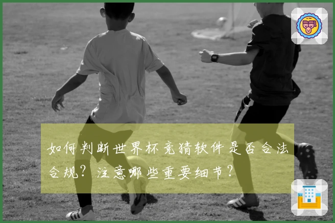 如何判断世界杯竞猜软件是否合法合规？注意哪些重要细节？