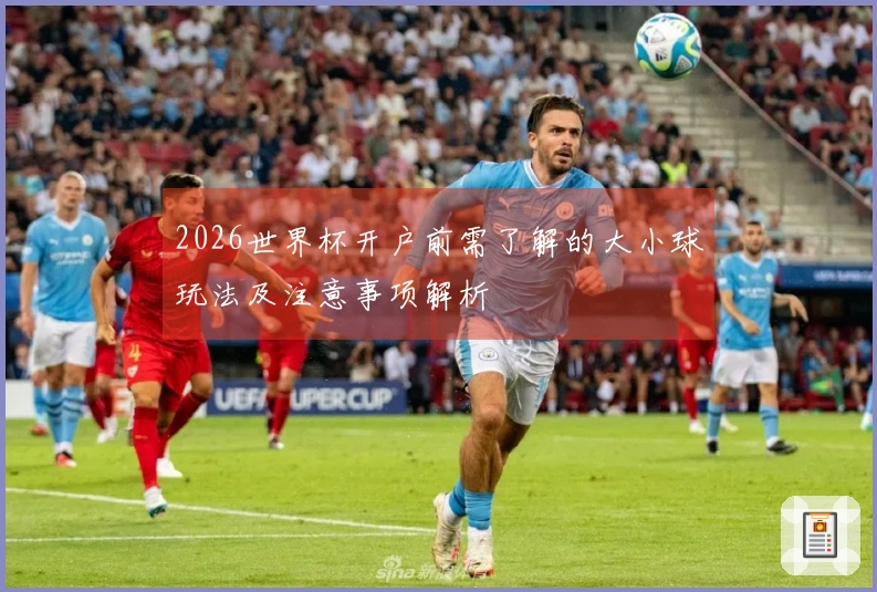 2026世界杯开户前需了解的大小球玩法及注意事项解析