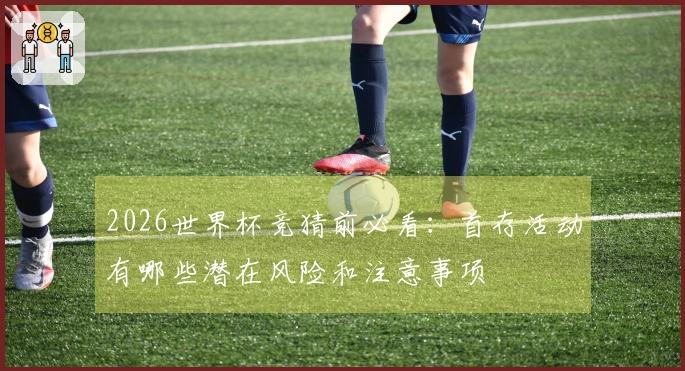 2026世界杯竞猜前必看：首存活动有哪些潜在风险和注意事项