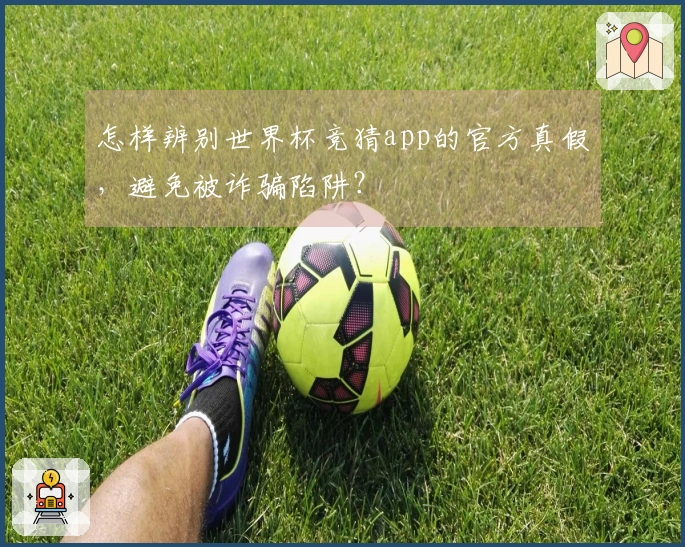 怎样辨别世界杯竞猜app的官方真假，避免被诈骗陷阱？