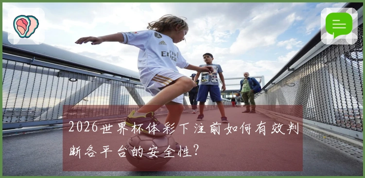 2026世界杯体彩下注前如何有效判断各平台的安全性？