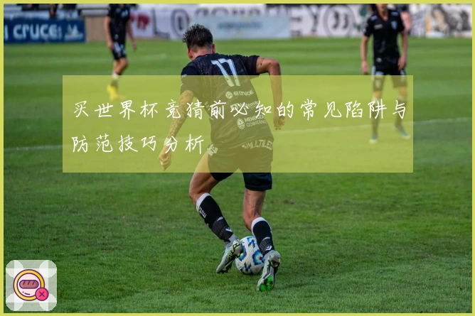 买世界杯竞猜前必知的常见陷阱与防范技巧分析