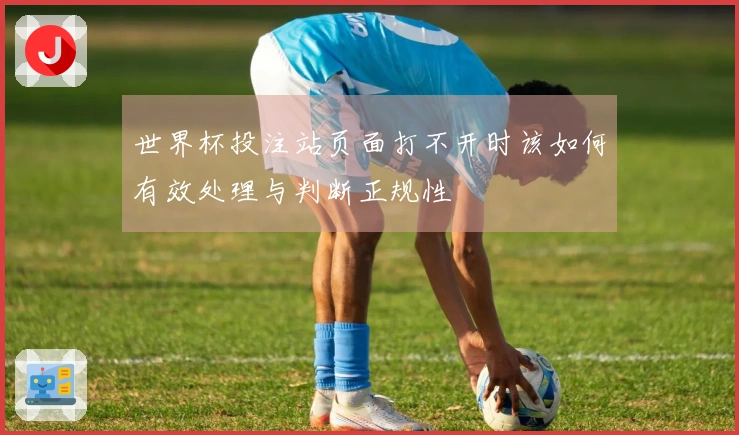 世界杯投注站页面打不开时该如何有效处理与判断正规性