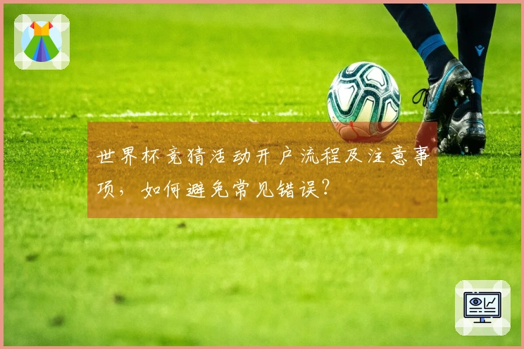 世界杯竞猜活动开户流程及注意事项，如何避免常见错误？