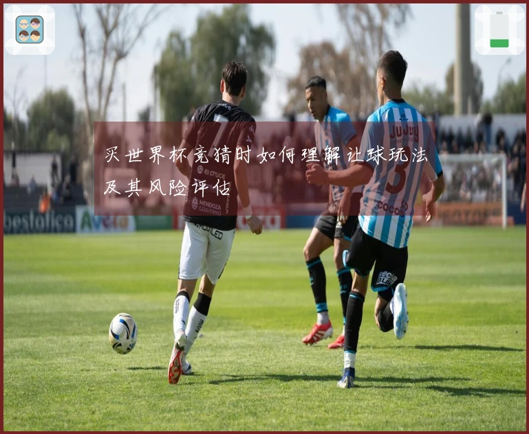 买世界杯竞猜时如何理解让球玩法及其风险评估