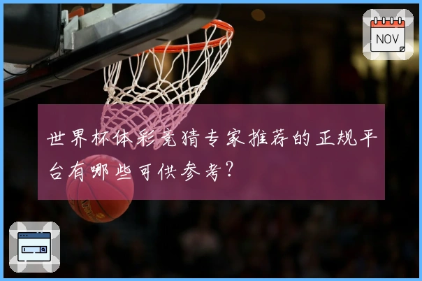 世界杯体彩竞猜专家推荐的正规平台有哪些可供参考？