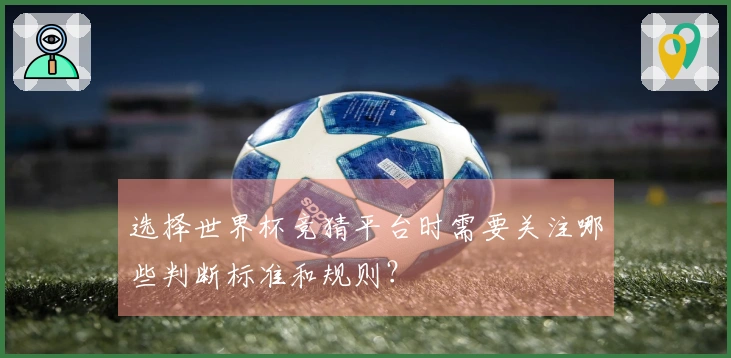 选择世界杯竞猜平台时需要关注哪些判断标准和规则？