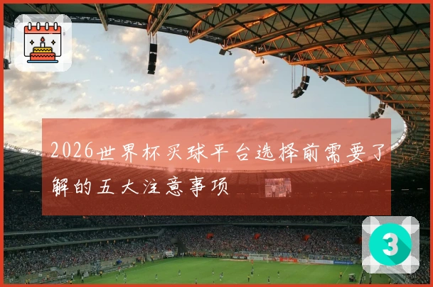2026世界杯买球平台选择前需要了解的五大注意事项
