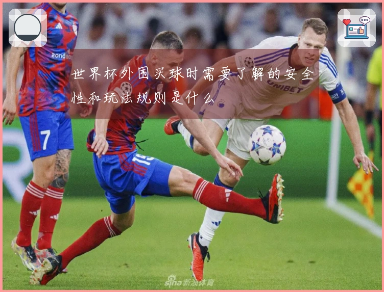 世界杯外围买球时需要了解的安全性和玩法规则是什么