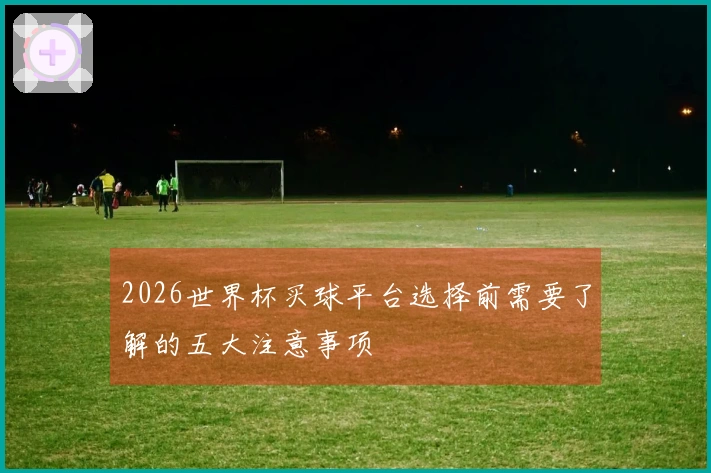 2026世界杯买球平台选择前需要了解的五大注意事项
