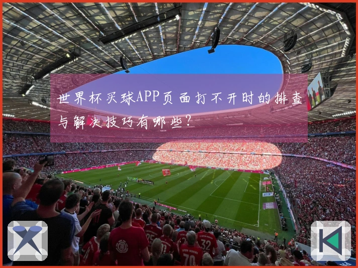 世界杯买球APP页面打不开时的排查与解决技巧有哪些？