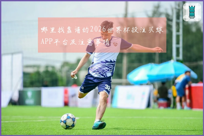哪里找靠谱的2026世界杯投注买球APP平台及注意事项