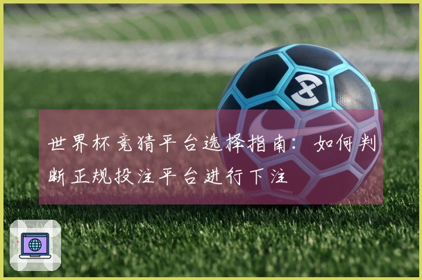 世界杯竞猜平台选择指南：如何判断正规投注平台进行下注