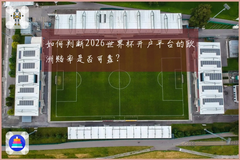 如何判断2026世界杯开户平台的欧洲赔率是否可靠？